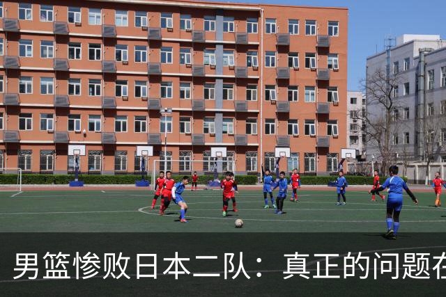 男篮惨败日本二队：真正的问题在于我们畏惧反思