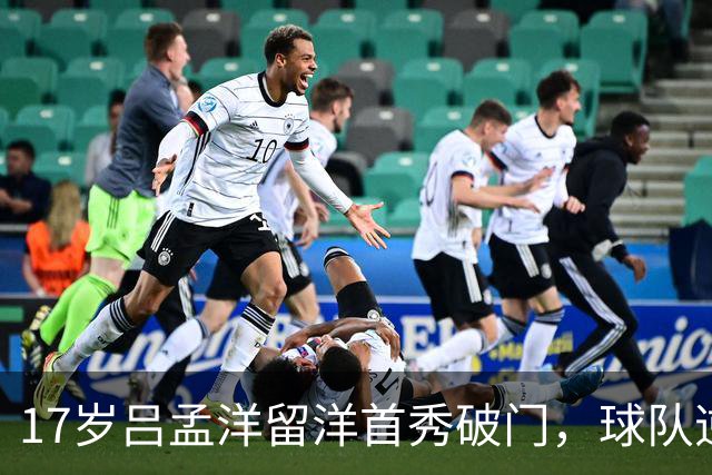17岁吕孟洋留洋首秀破门，球队逆转获胜